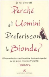 Perch&eacute; gli uomini preferiscono le bionde? 100 domande stuzzicanti (e relative risposte) sul pi&ugrave; grande mistero dell'umanit&agrave;: l'amore