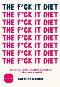 The f*ck it diet. Basta con le diete. Mangiare &egrave; semplice. Ti dico come e perch&eacute;