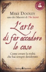 L'arte di far accadere le cose - Come creare la realt&agrave; che hai sempre desiderato