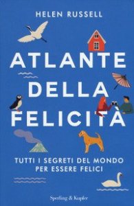 Atlante della felicit&agrave;. Tutti i segreti del mondo per essere felici