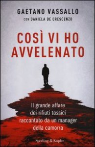 Cos&igrave; vi ho avvelenato. Il grande affare dei rifiuti tossici raccontato da un manager della camorra
