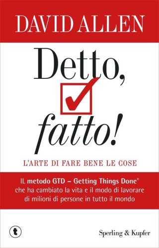 Detto, fatto! L'arte di fare bene le cose. Il metodo GTD - Getting Things Done&reg; che ha cambiato la vita e il modo di lavorare di milioni di persone in tutto il mondo