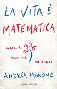 La vita &egrave; matematica. La realt&agrave; raccontata dai numeri