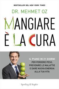 Mangiare &egrave; la cura. Il piano in 21 giorni per perdere peso, prevenire le malattie e dare nuova energia alla tua vita