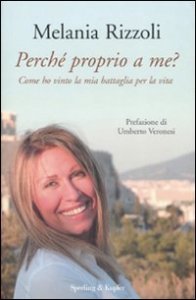 Perch&eacute; proprio a me? Come ho vinto la mia battaglia per la vita