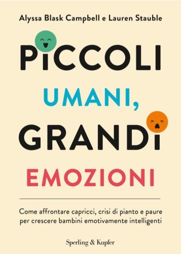 Piccoli umani, grandi emozioni. Come affrontare capricci, crisi di pianto e paure per crescere bambini emotivamente intelligenti