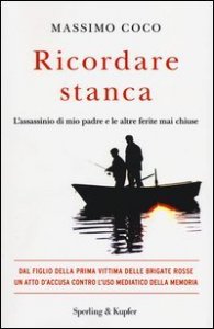Ricordare stanca - Mio padre, vittima del terrorismo e dello Stato