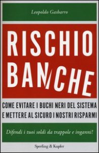 Rischio banche. Come evitare i buchi neri del sistema e mettere al sicuro i nostri risparmi
