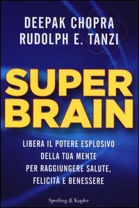 Super Brain. Libera il potere esplosivo della tua mente per raggiungere salute, felicit&agrave; e benessere