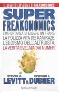 Superfreakonomics. L'importanza di essere un trans, la polizza vita dei kamikaze, l'egoismo dell'altruista: la verit&agrave; svelata dai numeri
