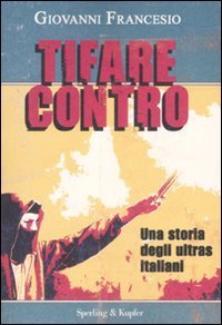 Tifare contro - Una storia degli ultras italiani
