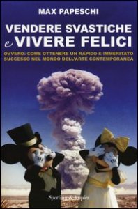 Vendere svastiche e vivere felici. Ovvero come ottenere un rapido e immeritato successo nel mondo dell'arte contemporanea