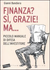 Finanza? S&igrave;, grazie! Ma... Piccolo manuale di difesa dell'investitore