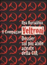Il compagno Veltroni. Dossier sul pi&ugrave; abile agente della Cia