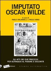 Imputato Oscar Wilde. Gli atti dei due processi per oltraggio al pudore oscenit&agrave;