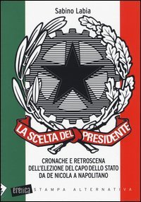 La scelta del Presidente. Cronache e retroscena dell'elezione del capo dello stato da De Nicola a Napolitano