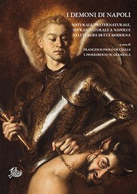 I demoni di Napoli. Naturale, preternaturale, sovrannaturale a Napoli e nell'Europa di et&agrave; moderna