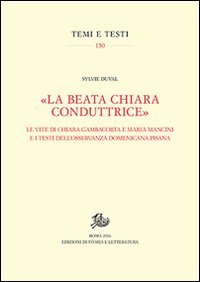 &laquo;La beata Chiara conduttrice&raquo;. Le vite di Chiara Gambacorta e Maria Mancini e i testi dell'osservanza domenicana pisana