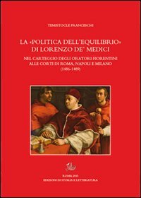 La &laquo;politica dell'equilibrio&raquo; di Lorenzo De' Medici nel carteggio degli oratori fiorentini alle corti di Roma, Napoli e Milano