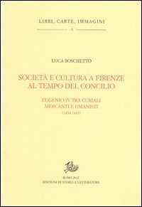 Societ&agrave; e cultura a Firenze al tempo del Concilio. Papa Eugenio IV tra curiali, mercanti e umanisti
