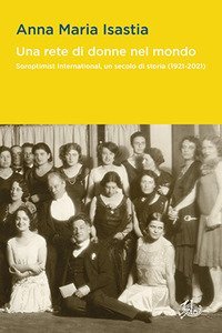 Una rete di donne nel mondo. Soroptimist International, un secolo di storia (1921-2021)