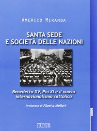 Santa Sede e Societ&agrave; delle Nazioni. Benedetto XV, Pio XI e il nuovo internazionalismo cattolico