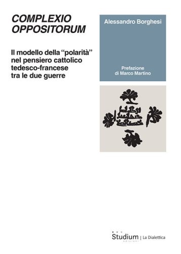 Complexio oppositorum. Il modello della &laquo;polarit&agrave;&raquo; nel pensiero cattolico tedesco-francese tra le due guerre