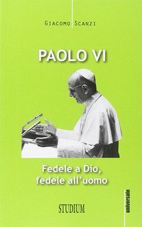 Paolo VI. Fedele a Dio, fedele all'uomo