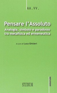 Pensare l'assoluto. Antologia, simbolo, paradosso tra metafisica ed ermeneutica