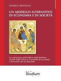 Un modello alternativo di economia e societ&agrave;. La costruzione dell'edificio della Dottrina Sociale della Chiesa e il modello di economia e societ&agrave; che ne discende