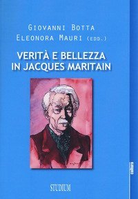Verit&agrave; e bellezza in Jacques Maritain. Atti del Convegno (Milano, 9-10 dicembre 2013)