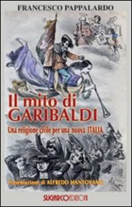Mito Di Garibaldi. Una Religione Civile Per Una Nuova Italia (il)