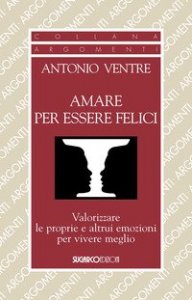Amare per essere felici. Valorizzare le proprie e altrui emozioni per vivere meglio