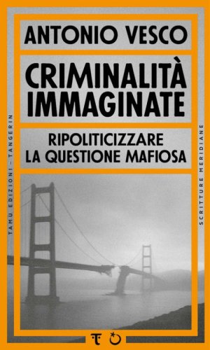 Criminalit&agrave; immaginate. Ripoliticizzare la questione mafiosa