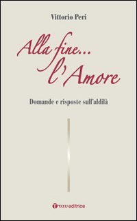 Alla fine... l'amore. Domande e risposte sull'aldil&agrave;