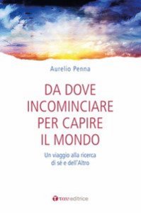 Da dove cominciare per capire il mondo. Un viaggio alla ricerca di s&eacute; e dell'altro