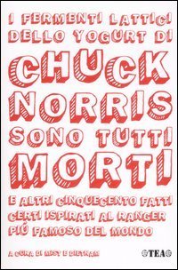 I fermenti lattici dello yogurt di Chuck Norris sono tutti morti e altri cinquecento fatti certi ispirati al ranger pi&ugrave; famoso del mondo