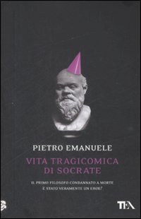 Vita tragicomica di Socrate - Il primo filosofo condannato a morte è stato veramente un eroe?