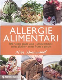 Allergie alimentari - 100 ricette senza uova, senza latticini, senza glutine, senza frutta a guscio