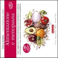 Alimentazione e menopausa. Tutti i segreti per vivere la menopausa con naturalezza e in sintonia con il proprio corpo attraverso un'alimentazione sana ed equilibrata