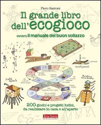 Il grande libro dell'ecogioco ovvero Il manuale del buon sollazzo. 200 giochi e progetti ludici da realizzare in casa e all'aperto