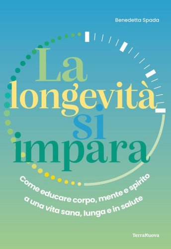 La longevit&agrave; si impara. Come educare corpo, mente e spirito a una vita sana, lunga e in salute