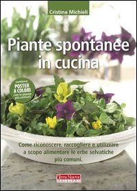 Piante spontanee in cucina. Come riconoscere, raccogliere e utilizzare a scopo alimentare le erbe selvatiche pi&ugrave; comuni