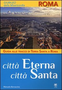 Citt&agrave; Eterna, citt&agrave; santa. Guida alle tracce di Terra Santa a Roma