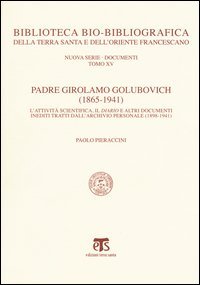 Padre Girolamo Golubovich (1865-1941). L'attivit&agrave; scientifica, il Diario e altri documenti inediti tratti dall'archivio personale (1898-1941)