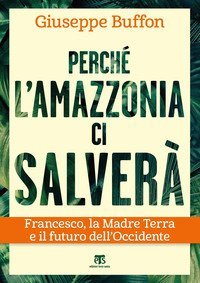 Perch&eacute; l'Amazzonia ci salver&agrave;. Francesco, la Madre Terra e il futuro dell'Occidente