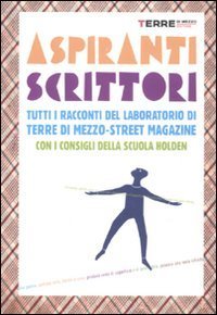 Aspiranti scrittori. Tutti i racconti del laboratorio &laquo;Terre di mezzo-street magazine&raquo;. Con i consigli della Scuola Holden