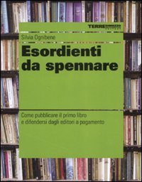 Esordienti da spennare - Come pubblicare il primo libro e difendersi dagli editori a pagamento