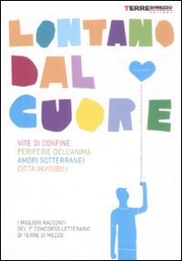 Lontano dal cuore - Vite di confine, periferie dell'anima, amori sotterranei, citt&agrave; invisibili. I migliori racconti del 7&ordm; concorso letterario di Terre di Mezzo