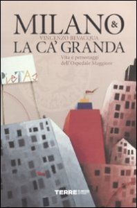 Milano & la Ca' Granda - Vita e personaggi dell'Ospedale Maggiore